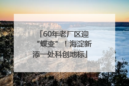 60年老厂区迎“蝶变”！海淀新添一处科创地标