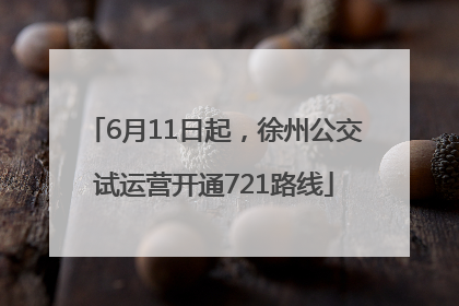 6月11日起，徐州公交试运营开通721路线