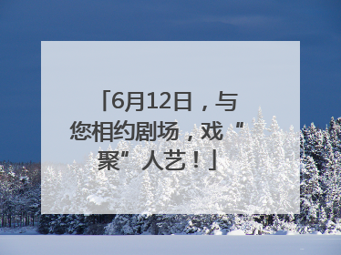 6月12日，与您相约剧场，戏“聚”人艺！