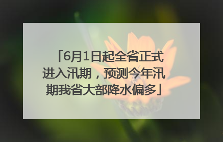 6月1日起全省正式进入汛期，预测今年汛期我省大部降水偏多