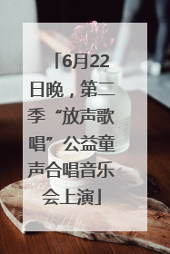 6月22日晚，第二季“放声歌唱”公益童声合唱音乐会上演