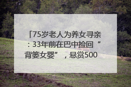 75岁老人为养女寻亲：33年前在巴中捡回“背篓女婴”，悬赏5000元征线索｜红星寻人
