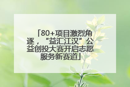 80+项目激烈角逐，“益汇江汉”公益创投大赛开启志愿服务新赛道