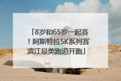 8岁和65岁一起赛！阿斯特拉5K系列赛滨江最美跑道开跑