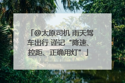@太原司机 雨天驾车出行 谨记“降速、控距、正确用灯”