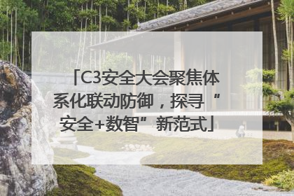C3安全大会聚焦体系化联动防御，探寻“安全+数智”新范式