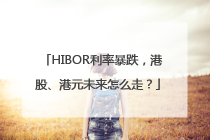 HIBOR利率暴跌，港股、港元未来怎么走？