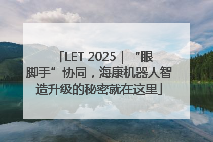 LET 2025｜“眼脚手”协同，海康机器人智造升级的秘密就在这里
