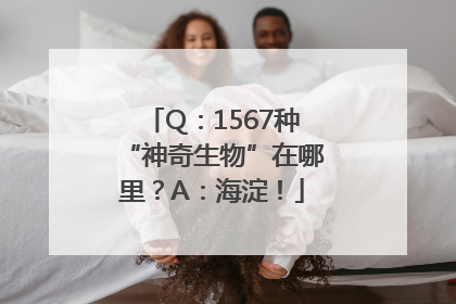 Q：1567种“神奇生物”在哪里？A：海淀！