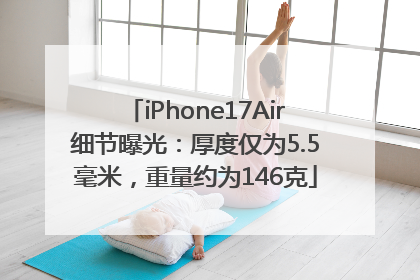 iPhone17Air细节曝光：厚度仅为5.5毫米，重量约为146克